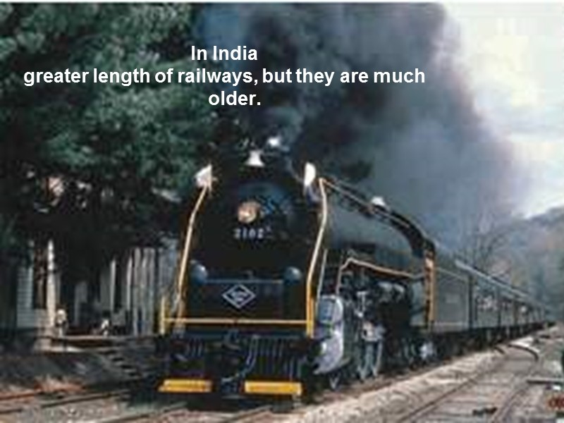 In India greater length of railways, but they are much older.